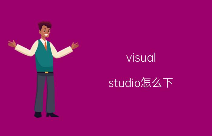 visual studio怎么下 怎样打开MicrosoftVisualStudio？